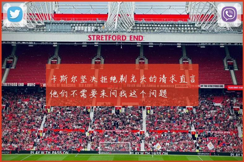 卡斯尔坚决拒绝剃光头的请求直言他们不需要来问我这个问题