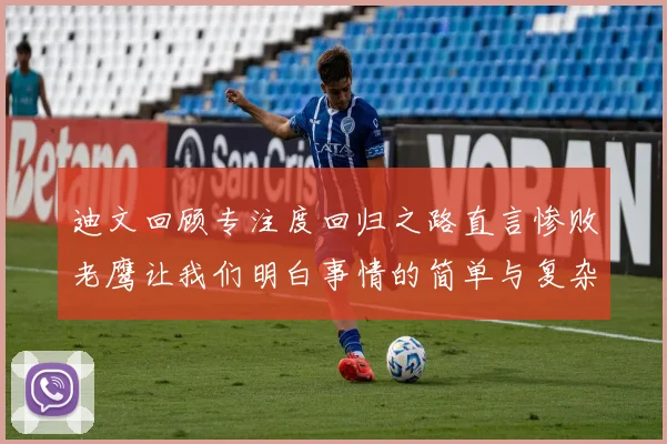迪文回顾专注度回归之路直言惨败老鹰让我们明白事情的简单与复杂