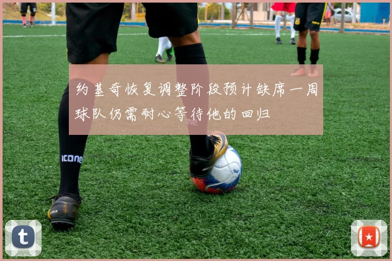 约基奇恢复调整阶段预计缺席一周球队仍需耐心等待他的回归