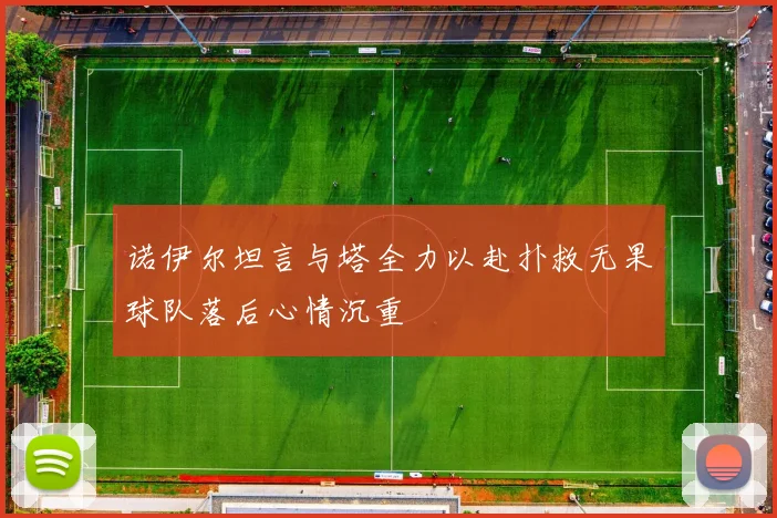 诺伊尔坦言与塔全力以赴扑救无果球队落后心情沉重