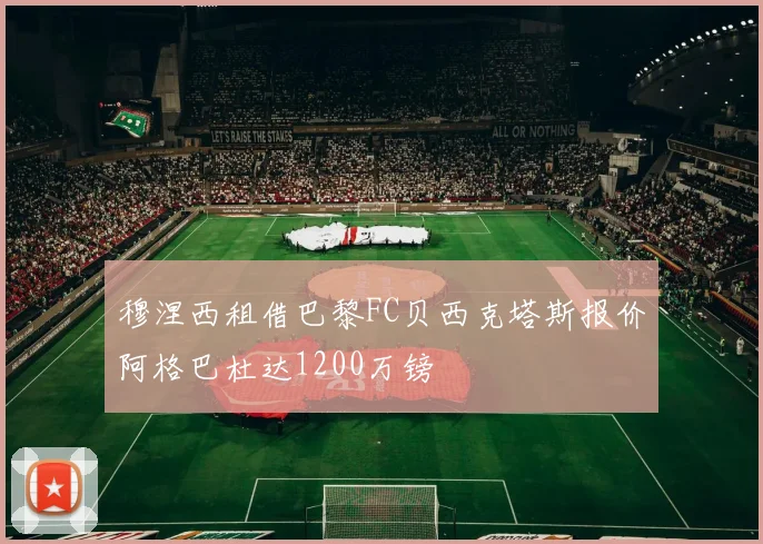 穆涅西租借巴黎FC贝西克塔斯报价阿格巴杜达1200万镑