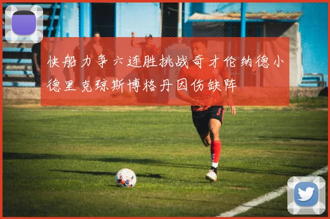 快船力争六连胜挑战奇才伦纳德小德里克琼斯博格丹因伤缺阵