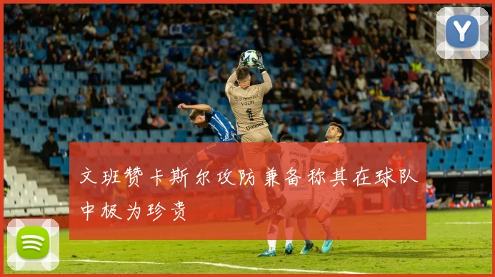 文班赞卡斯尔攻防兼备称其在球队中极为珍贵