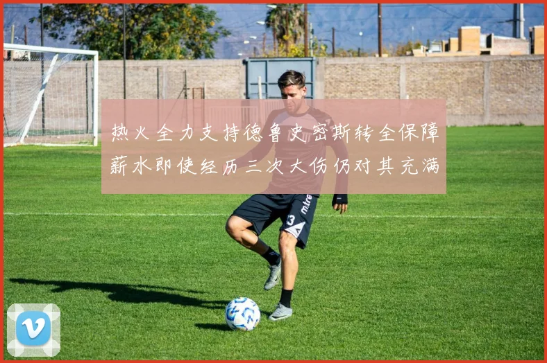 热火全力支持德鲁史密斯转全保障薪水即使经历三次大伤仍对其充满信心