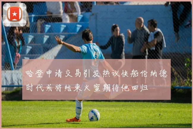 哈登申请交易引发热议快船伦纳德时代或将结束火蜜期待他回归