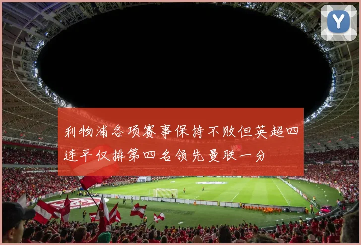 利物浦各项赛事保持不败但英超四连平仅排第四名领先曼联一分